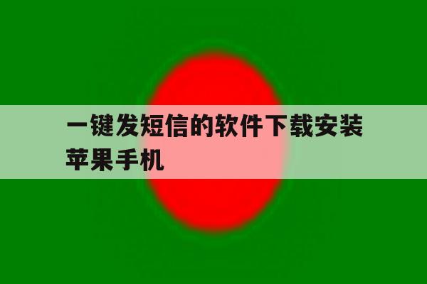 一键发短信的软件下载安装苹果手机 一键发短信的软件下载安装苹果手机