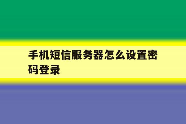 手机短信服务器怎么设置密码登录 手机短信服务器怎么设置密码登录
