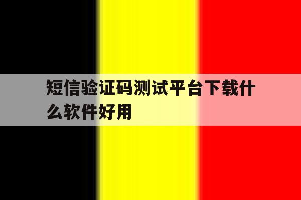 短信验证码测试平台下载什么软件好用 短信验证码测试平台下载什么软件好用