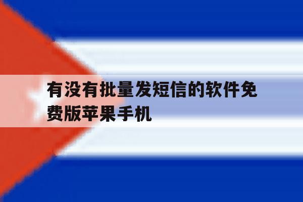 包含有没有批量发短信的软件免费版苹果手机的词条 包含有没有批量发短信的软件免费版苹果手机的词条