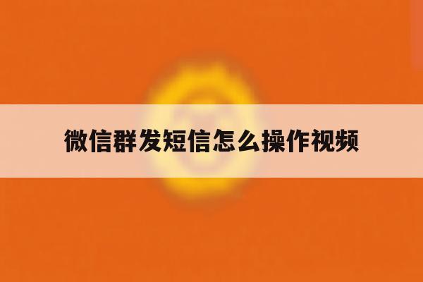 微信群发短信怎么操作视频 微信群发短信怎么操作视频