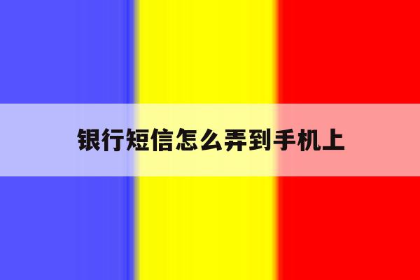 银行短信怎么弄到手机上 银行短信怎么弄到手机上