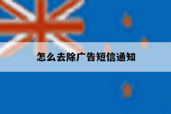 怎么去除广告短信通知 怎么去除广告短信通知