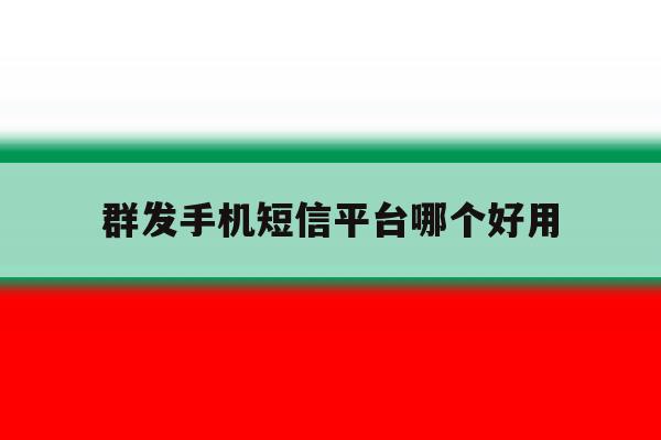群发手机短信平台哪个好用 群发手机短信平台哪个好用