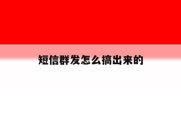 短信群发怎么搞出来的 短信群发怎么搞出来的