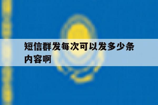 短信群发每次可以发多少条内容啊 短信群发每次可以发多少条内容啊