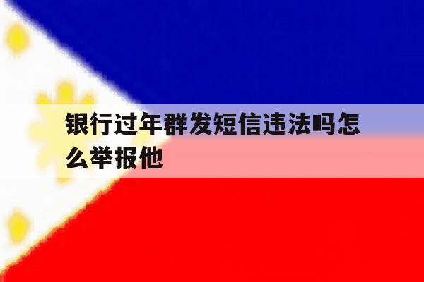 银行过年群发短信违法吗怎么举报他 银行过年群发短信违法吗怎么举报他
