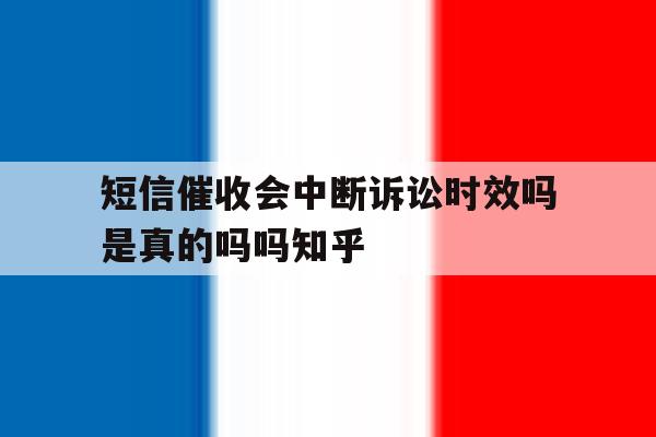 短信催收会中断诉讼时效吗是真的吗吗知乎的简单介绍 短信催收会中断诉讼时效吗是真的吗吗知乎的简单介绍