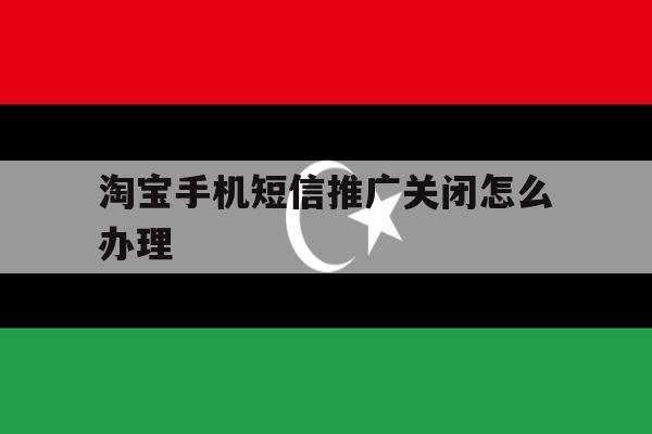 淘宝手机短信推广关闭怎么办理 淘宝手机短信推广关闭怎么办理