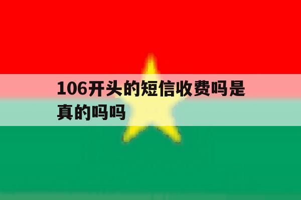 106开头的短信收费吗是真的吗吗 106开头的短信收费吗是真的吗吗