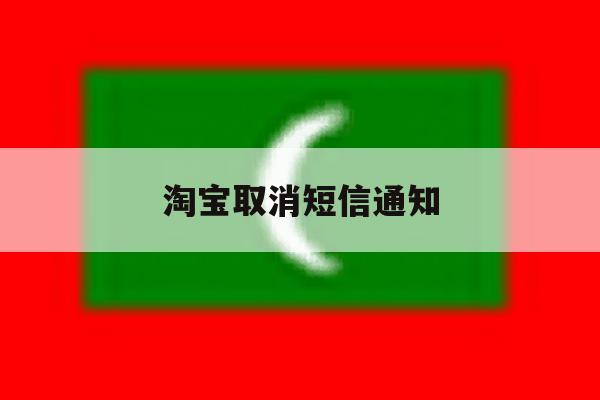 淘宝取消短信通知 淘宝取消短信通知