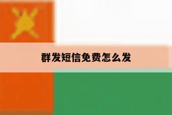 群发短信免费怎么发 群发短信免费怎么发