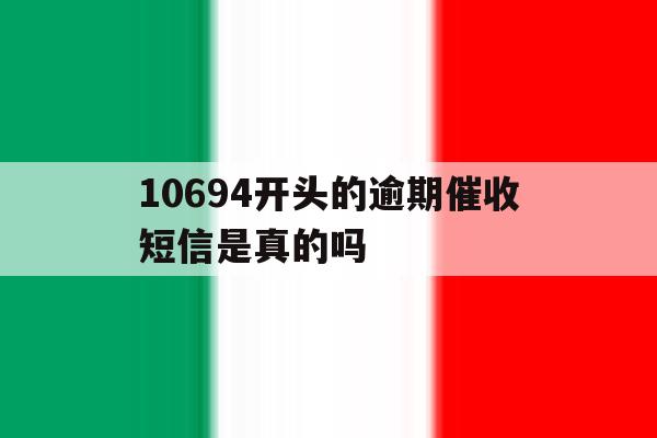 包含10694开头的逾期催收短信是真的吗的词条 包含10694开头的逾期催收短信是真的吗的词条
