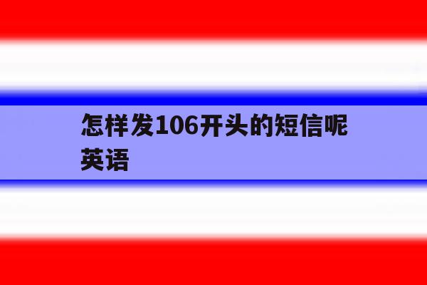 怎样发106开头的短信呢英语 怎样发106开头的短信呢英语