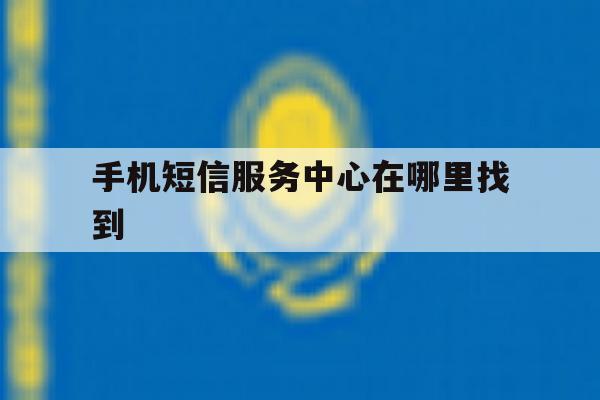 手机短信服务中心在哪里找到 手机短信服务中心在哪里找到