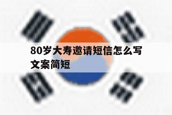80岁大寿邀请短信怎么写文案简短 80岁大寿邀请短信怎么写文案简短