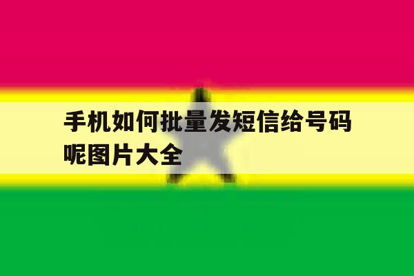 手机如何批量发短信给号码呢图片大全 手机如何批量发短信给号码呢图片大全