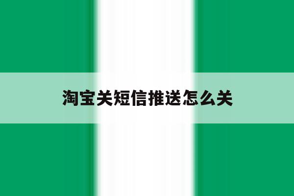 淘宝关短信推送怎么关 淘宝关短信推送怎么关