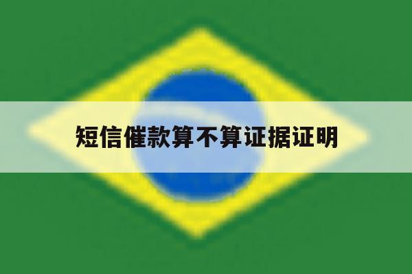 短信催款算不算证据证明 短信催款算不算证据证明