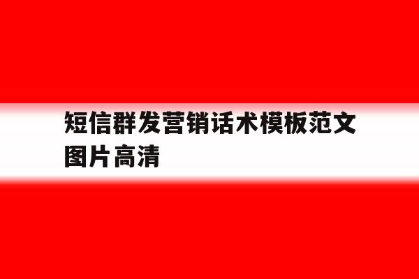 短信群发营销话术模板范文图片高清 短信群发营销话术模板范文图片高清