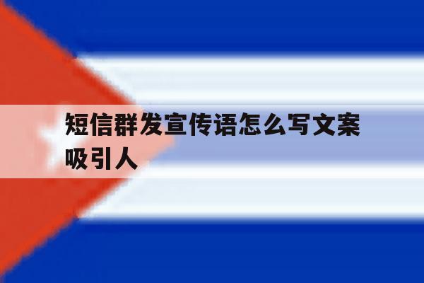 短信群发宣传语怎么写文案吸引人 短信群发宣传语怎么写文案吸引人