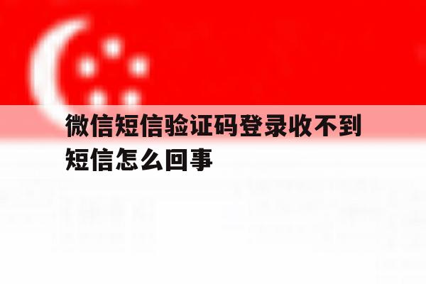 微信短信验证码登录收不到短信怎么回事