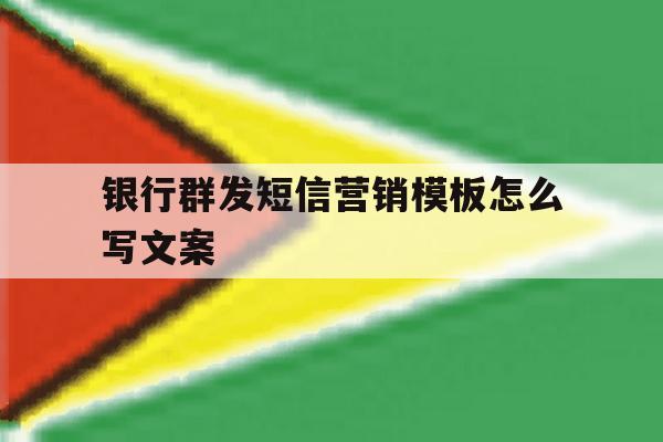 银行群发短信营销模板怎么写文案 银行群发短信营销模板怎么写文案