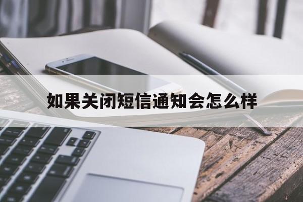 如果关闭短信通知会怎么样 如果关闭短信通知会怎么样