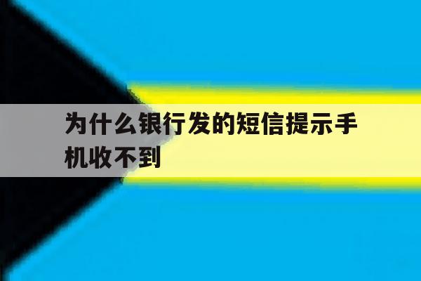 为什么银行发的短信提示手机收不到 为什么银行发的短信提示手机收不到