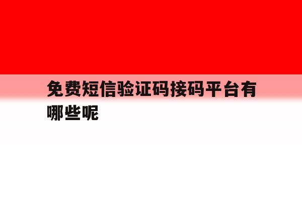免费短信验证码接码平台有哪些呢 免费短信验证码接码平台有哪些呢