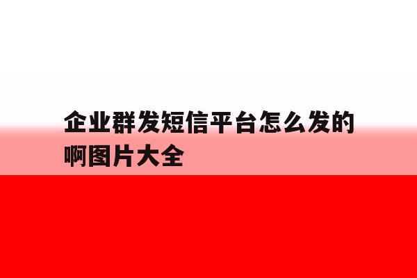 企业群发短信平台怎么发的啊图片大全 企业群发短信平台怎么发的啊图片大全