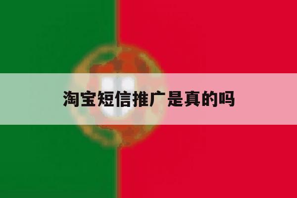 淘宝短信推广是真的吗 淘宝短信推广是真的吗