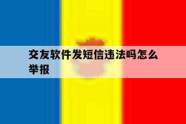 交友软件发短信违法吗怎么举报 交友软件发短信违法吗怎么举报