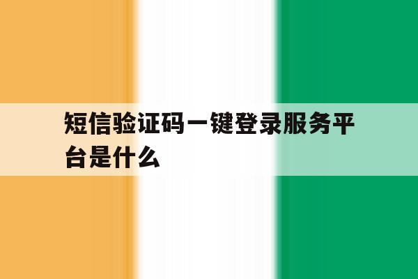 短信验证码一键登录服务平台是什么 短信验证码一键登录服务平台是什么