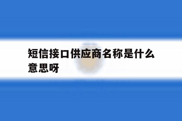 短信接口供应商名称是什么意思呀 短信接口供应商名称是什么意思呀