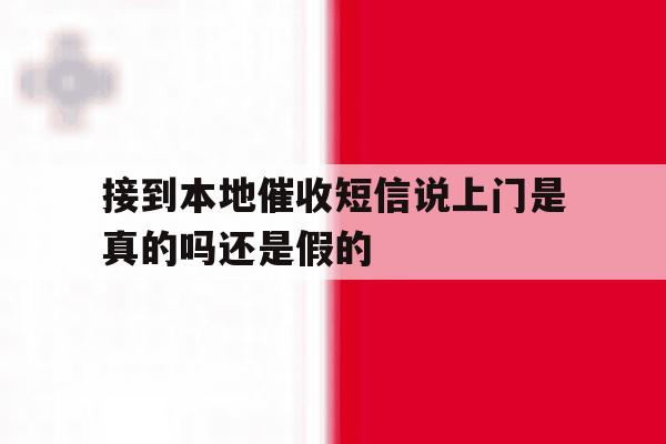 接到本地催收短信说上门是真的吗还是假的 接到本地催收短信说上门是真的吗还是假的