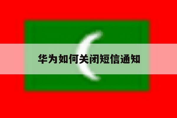 华为如何关闭短信通知 华为如何关闭短信通知