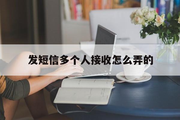 发短信多个人接收怎么弄的 发短信多个人接收怎么弄的