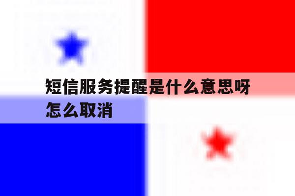 短信服务提醒是什么意思呀怎么取消 短信服务提醒是什么意思呀怎么取消