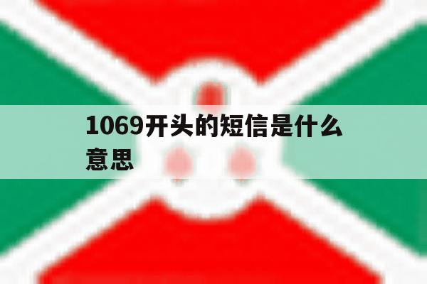 1069开头的短信是什么意思 1069开头的短信是什么意思