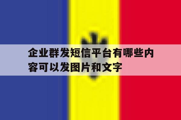 包含企业群发短信平台有哪些内容可以发图片和文字的词条 包含企业群发短信平台有哪些内容可以发图片和文字的词条