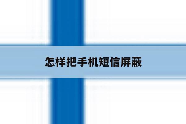 怎样把手机短信屏蔽 怎样把手机短信屏蔽
