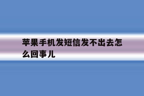 苹果手机发短信发不出去怎么回事儿 苹果手机发短信发不出去怎么回事儿