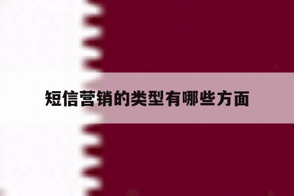 短信营销的类型有哪些方面 短信营销的类型有哪些方面