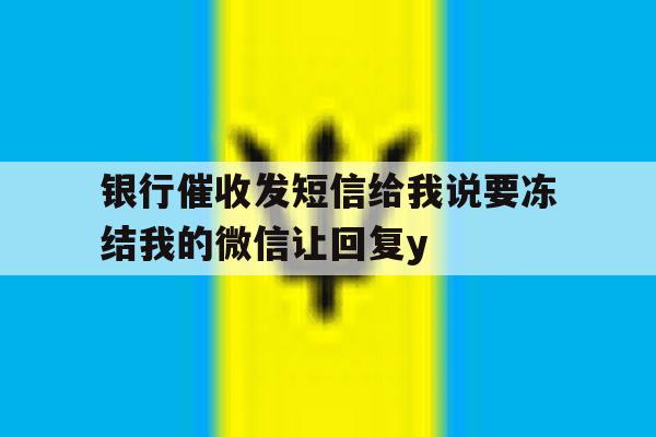 银行催收发短信给我说要冻结我的微信让回复y的简单介绍 银行催收发短信给我说要冻结我的微信让回复y的简单介绍