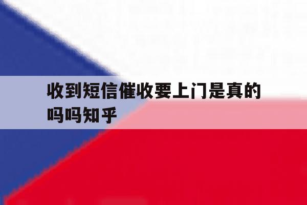 收到短信催收要上门是真的吗吗知乎 收到短信催收要上门是真的吗吗知乎