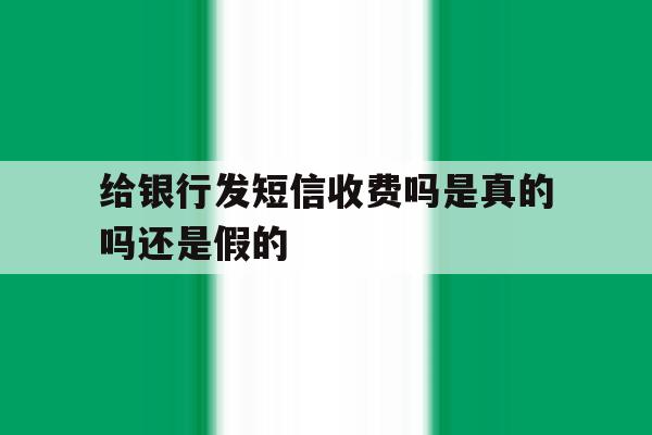 给银行发短信收费吗是真的吗还是假的 给银行发短信收费吗是真的吗还是假的