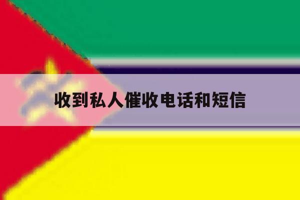 收到私人催收电话和短信 收到私人催收电话和短信