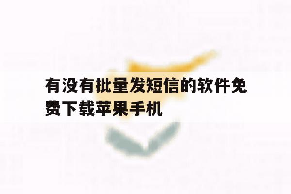 关于有没有批量发短信的软件免费下载苹果手机的信息 关于有没有批量发短信的软件免费下载苹果手机的信息
