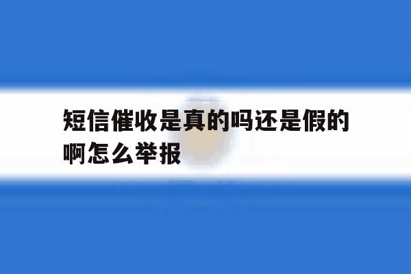 短信催收是真的吗还是假的啊怎么举报 短信催收是真的吗还是假的啊怎么举报